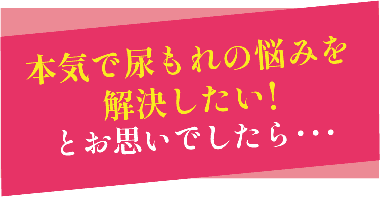 本気で尿もれの悩みを解決したい!とお思いでしたら・・・