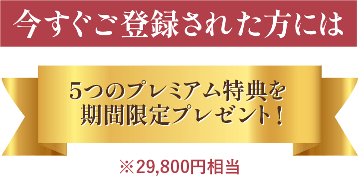 今すぐご登録された方には5つのプレミアム特典を期間限定プレゼント!