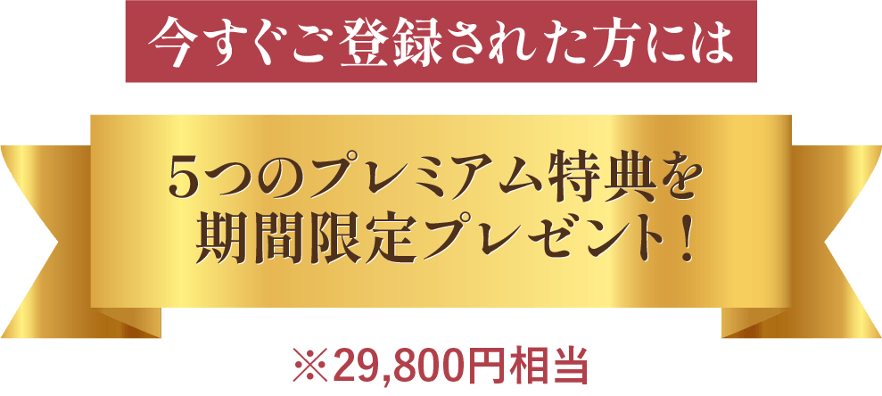 今すぐご登録された方には5つのプレミアム特典を期間限定プレゼント!